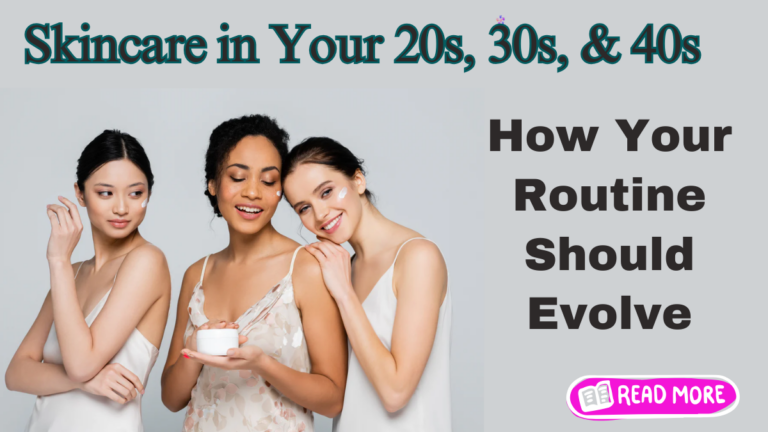 "Evolving Your Skincare Routine: What to Do in Your 20s, 30s, and 40s"