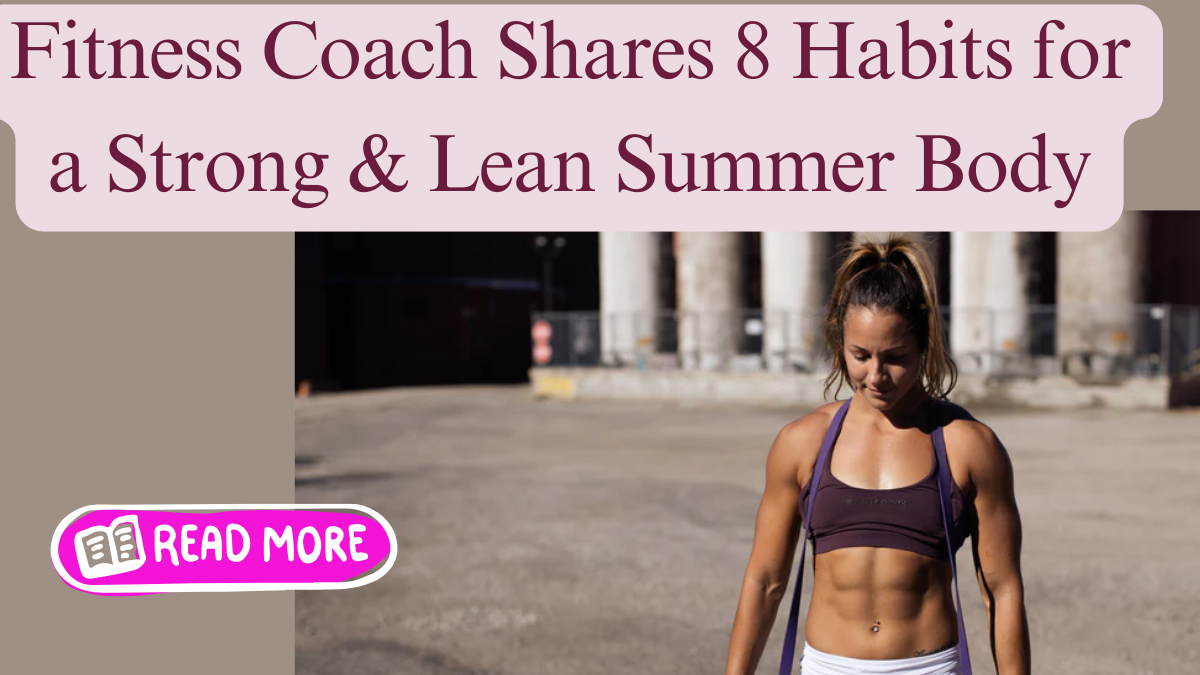 Get Ready for Summer: 8 Habits to Achieve a Strong and Lean Body