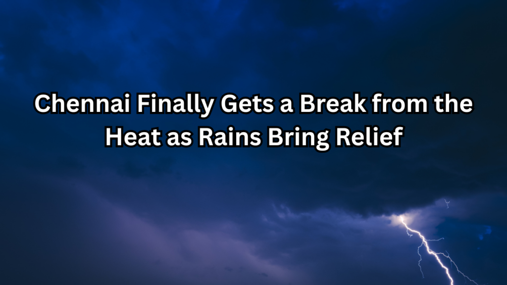 Chennai Receives Heavy Rain After Prolonged Heat: IMD Forecast Brings Hope for Cooler Days
