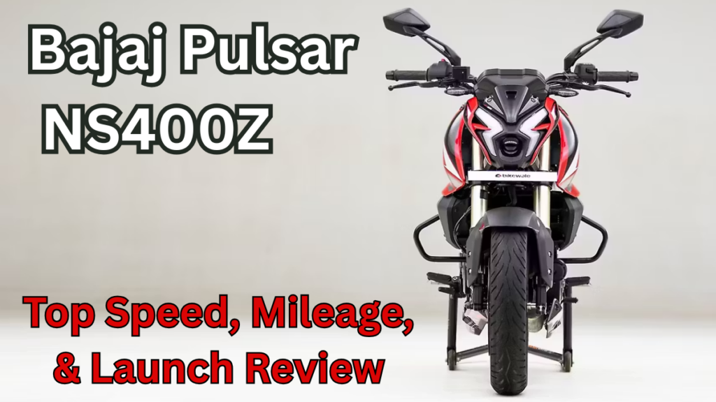 Bajaj Pulsar NS400Z – Top Speed, Mileage, & Launch Review