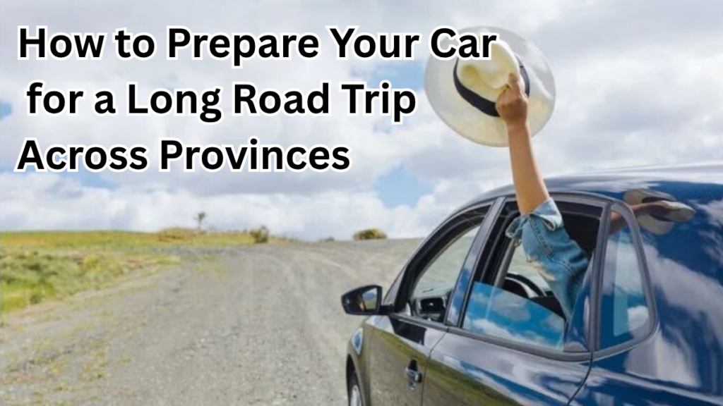 How to Prepare Your Car for a Long Road Trip Across Provinces