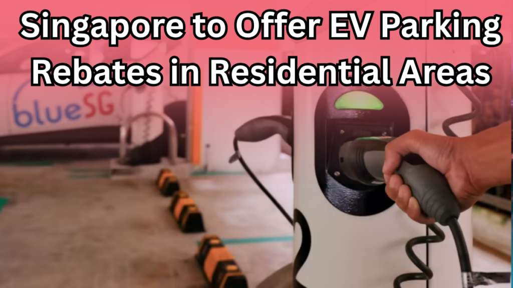 Singapore to Offer EV Parking Rebates in Residential Areas – 2025 Scheme